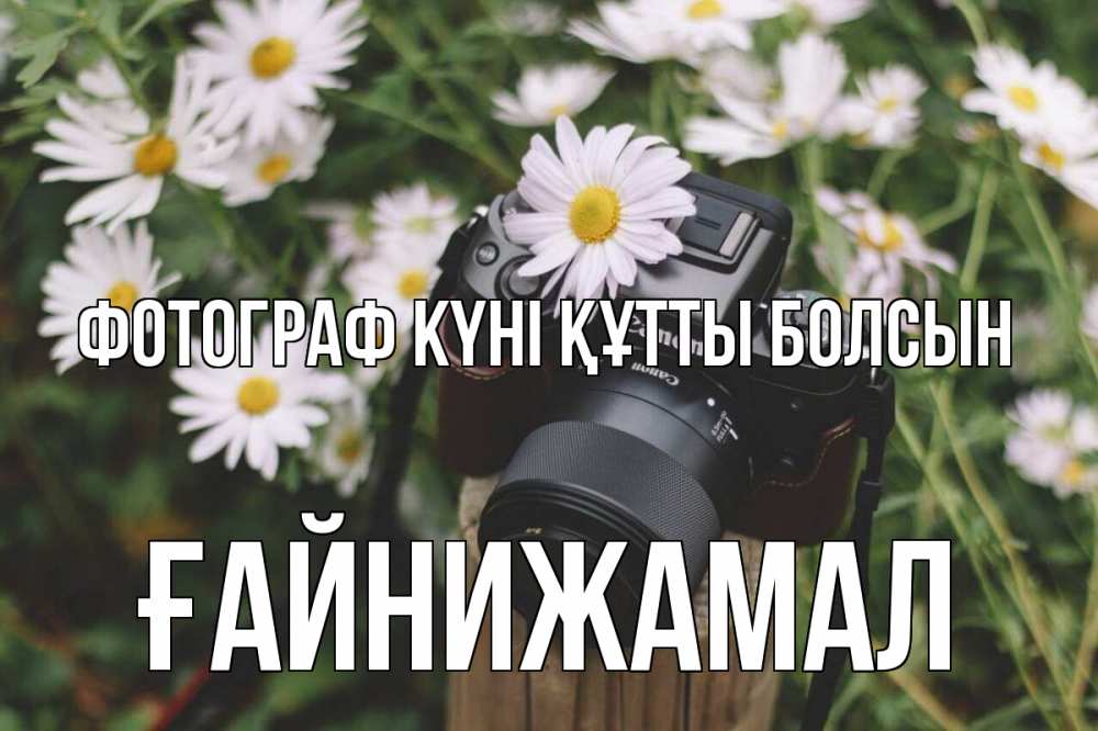 Күн сайын ашық хат с именем, ҒАЙНИЖАМАЛ Фотограф күні құтты болсын с днем фотографа Онлайн тегін жүктеп алу тілектері бар керемет карта 