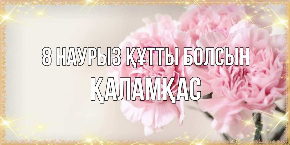 Күн сайын ашық хат с именем, ҚАЛАМҚАС 8 наурыз құтты болсын открытка с розовыми цветами в рамочке с подписью на 8 марта Онлайн тегін жүктеп алу тілектері бар керемет карта 