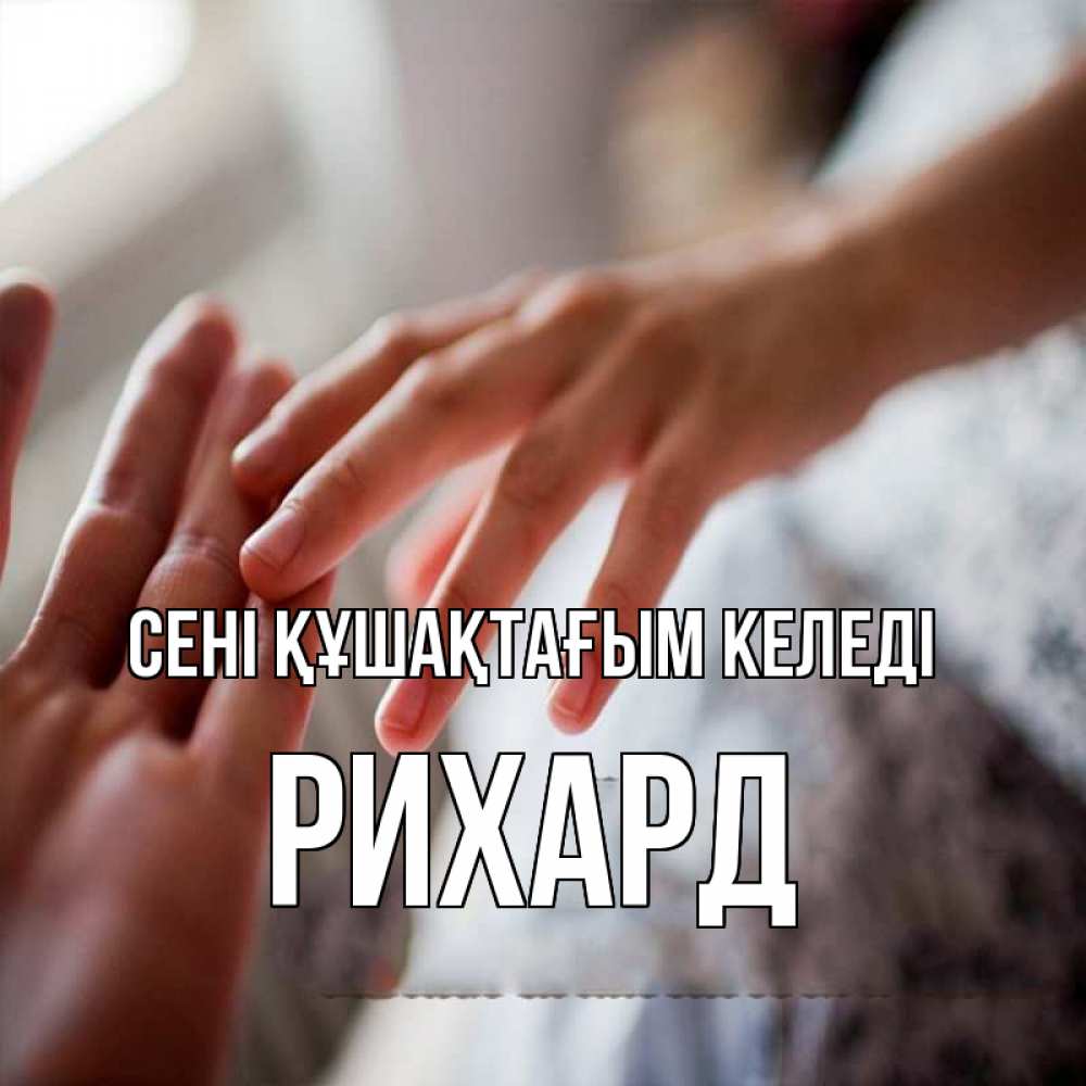 Күн сайын ашық хат с именем, Рихард сені құшақтағым келеді прикосновение Онлайн тегін жүктеп алу тілектері бар керемет карта 