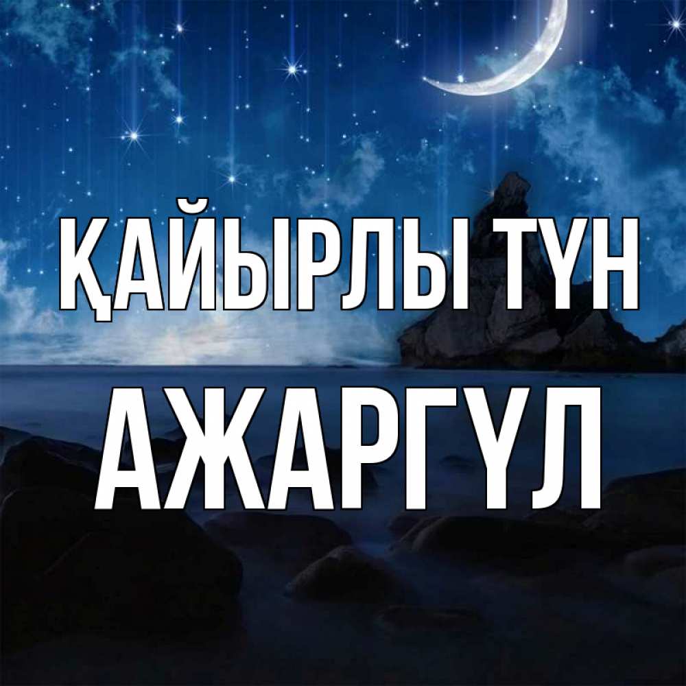 Күн сайын ашық хат с именем, АЖАРГҮЛ Қайырлы түн море Онлайн тегін жүктеп алу тілектері бар керемет карта 