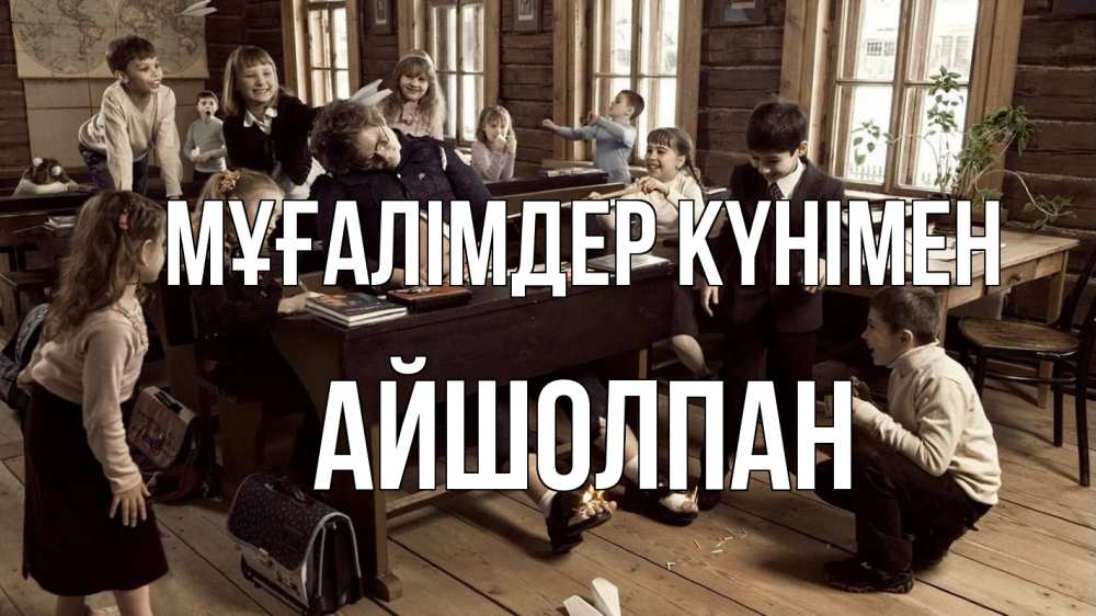Күн сайын ашық хат с именем, АЙШОЛПАН Мұғалімдер күнімен с днем учителя Онлайн тегін жүктеп алу тілектері бар керемет карта 