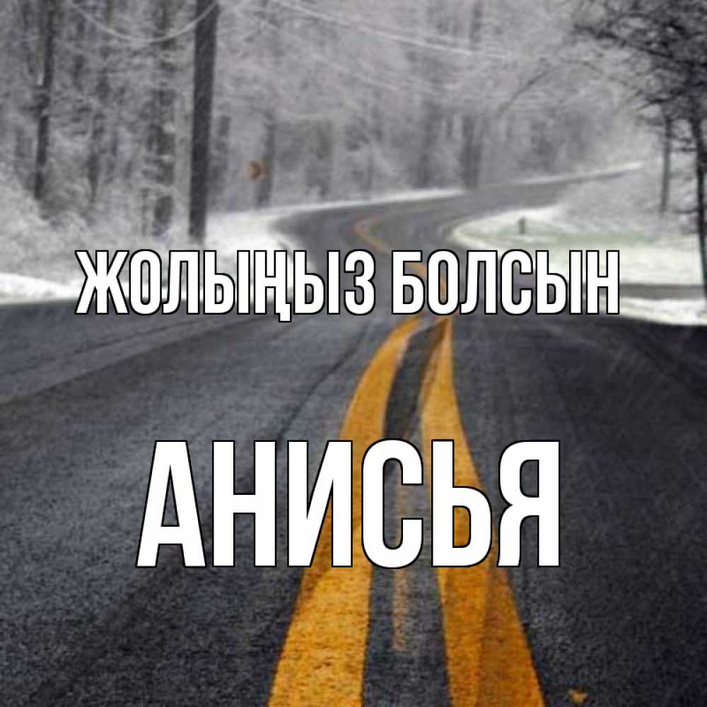 Күн сайын ашық хат с именем, Анисья Жолыңыз болсын хорошего вам путешествия Онлайн тегін жүктеп алу тілектері бар керемет карта 