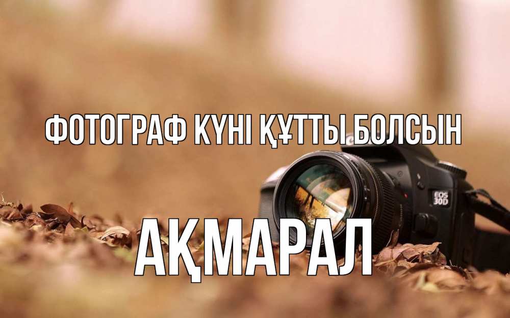 Күн сайын ашық хат с именем, АҚМАРАЛ Фотограф күні құтты болсын с днем фотографа Онлайн тегін жүктеп алу тілектері бар керемет карта 