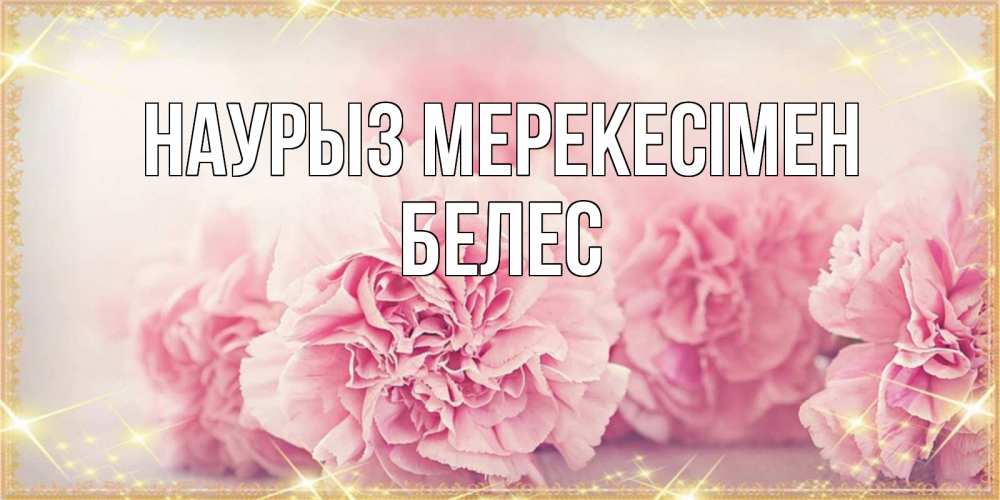 Күн сайын ашық хат с именем, Белес Наурыз мерекесімен розовые цветы на праздник весны наурыз Онлайн тегін жүктеп алу тілектері бар керемет карта 