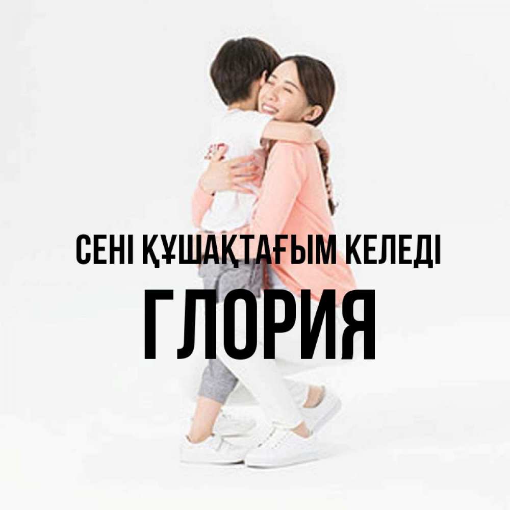 Күн сайын ашық хат с именем, Глория сені құшақтағым келеді соскучилась по сыну Онлайн тегін жүктеп алу тілектері бар керемет карта 