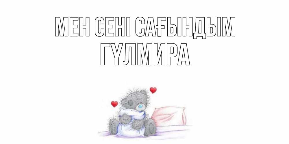 Күн сайын ашық хат с именем, ГҮЛМИРА Мен сені сағындым мишка Онлайн тегін жүктеп алу тілектері бар керемет карта 