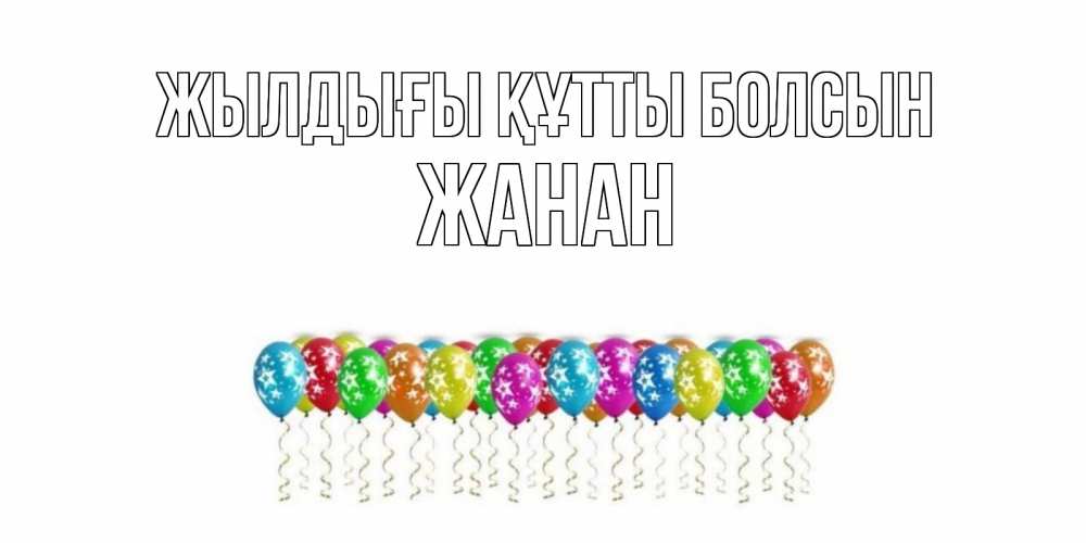 Күн сайын ашық хат с именем, ЖАНАН Жылдығы құтты болсын Воздушные шары, звезды Онлайн тегін жүктеп алу тілектері бар керемет карта 