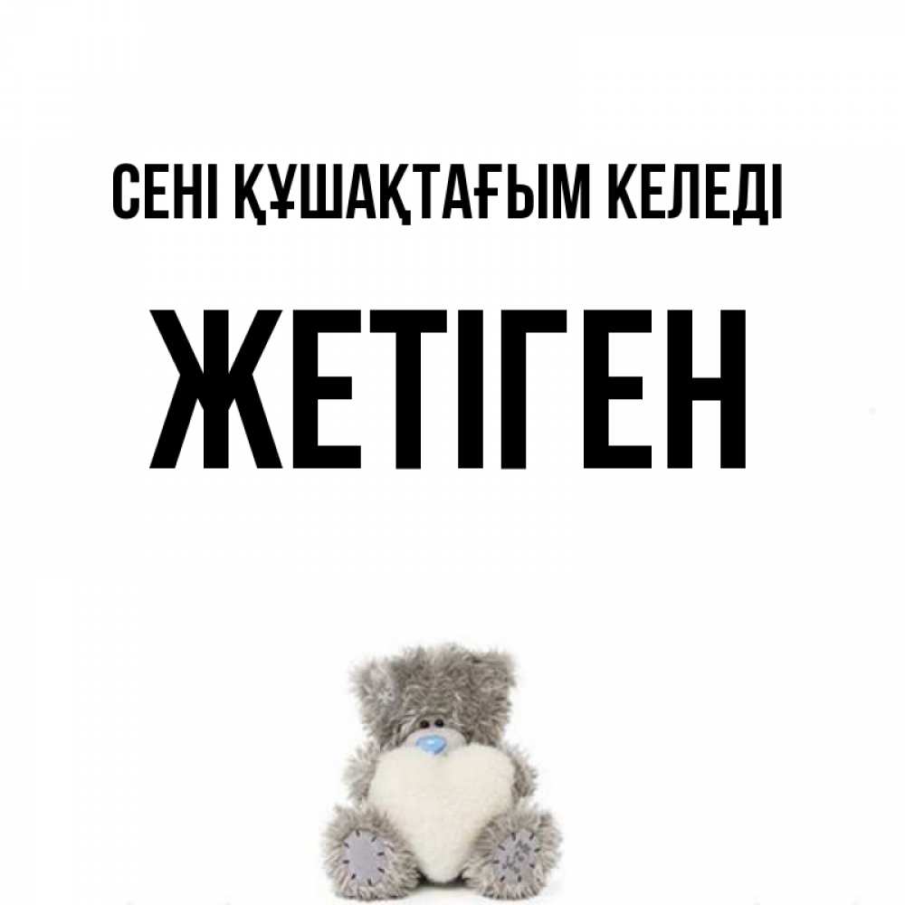 Күн сайын ашық хат с именем, Жетіген сені құшақтағым келеді медвежонок с сердечком белого цвета Онлайн тегін жүктеп алу тілектері бар керемет карта 