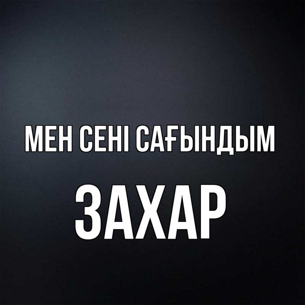 Күн сайын ашық хат с именем, Захар Мен сені сағындым с подписью Онлайн тегін жүктеп алу тілектері бар керемет карта 