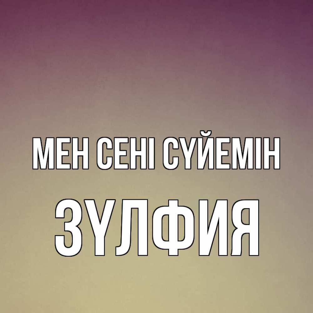 Күн сайын ашық хат с именем, ЗҮЛФИЯ Мен сені сүйемін для любимой Онлайн тегін жүктеп алу тілектері бар керемет карта 