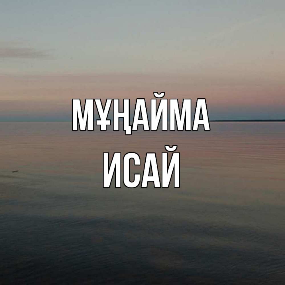 Күн сайын ашық хат с именем, Исай Мұңайма водная гладь Онлайн тегін жүктеп алу тілектері бар керемет карта 