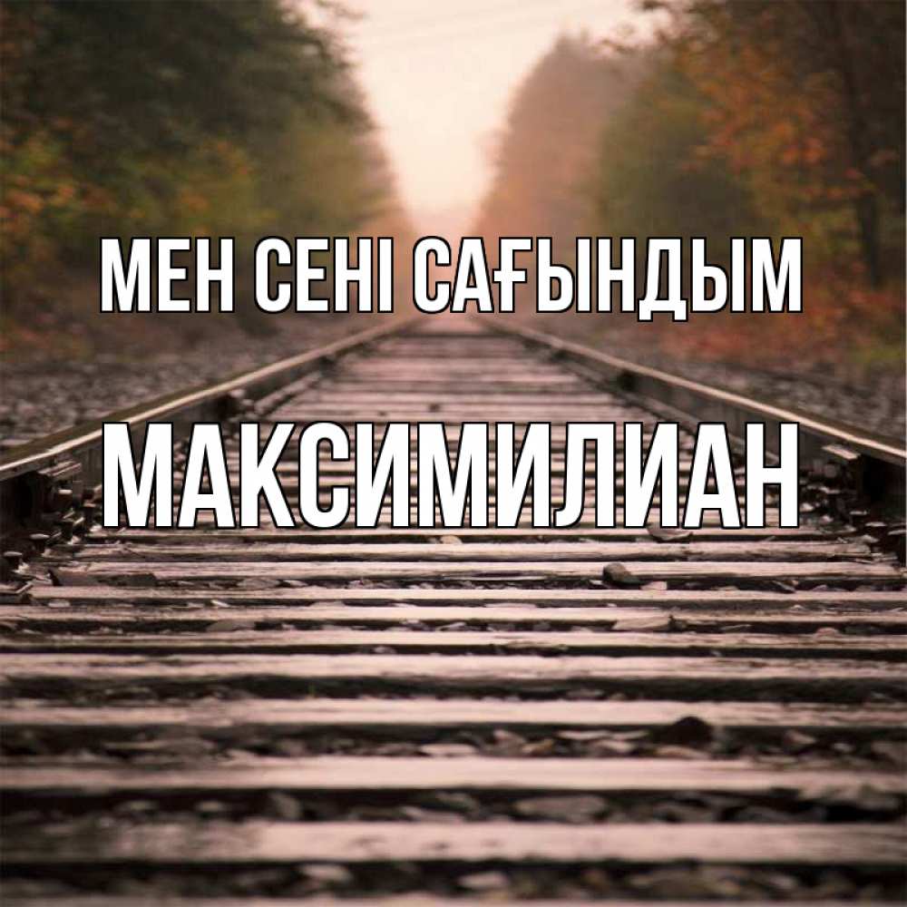 Күн сайын ашық хат с именем, Максимилиан Мен сені сағындым приезжай Онлайн тегін жүктеп алу тілектері бар керемет карта 