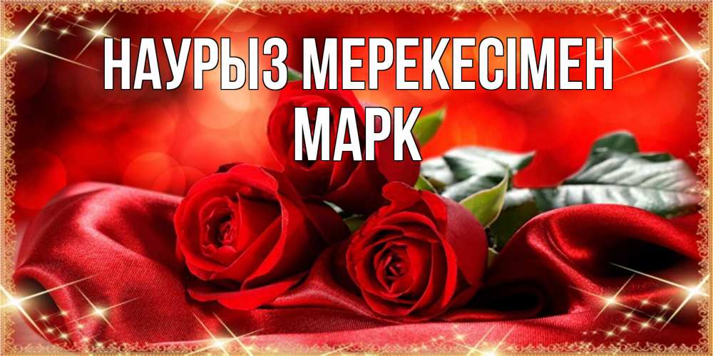 Күн сайын ашық хат с именем, Марк Наурыз мерекесімен открытка красного цвета с розами на праздник весны наурыз Онлайн тегін жүктеп алу тілектері бар керемет карта 