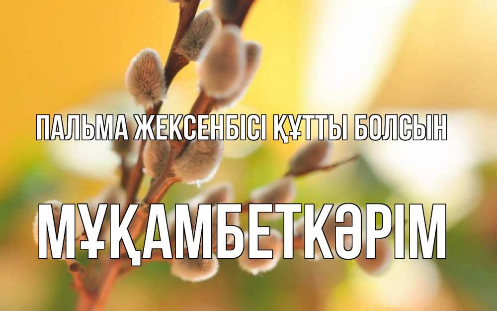 Күн сайын ашық хат с именем, Мұқамбеткәрім Пальма жексенбісі құтты болсын верба Онлайн тегін жүктеп алу тілектері бар керемет карта 