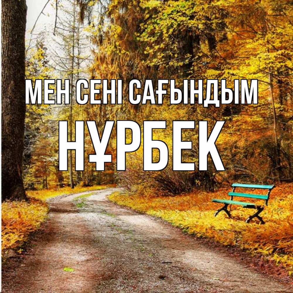 Күн сайын ашық хат с именем, НҰРБЕК Мен сені сағындым зеленая лавочка и осенний лес Онлайн тегін жүктеп алу тілектері бар керемет карта 