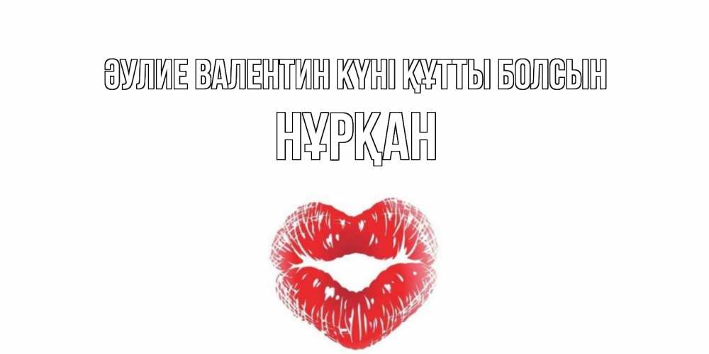 Күн сайын ашық хат с именем, Нұрқан Әулие Валентин күні құтты болсын поцелуй на валентинке с именем Онлайн тегін жүктеп алу тілектері бар керемет карта 