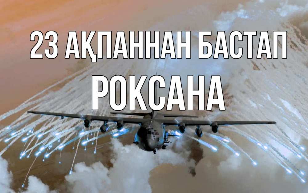 Күн сайын ашық хат с именем, Роксана 23 ақпаннан бастап 23 февраля Онлайн тегін жүктеп алу тілектері бар керемет карта 