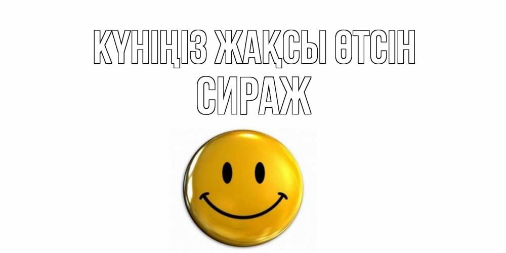 Күн сайын ашық хат с именем, СИРАЖ Күніңіз жақсы өтсін отличного дня Онлайн тегін жүктеп алу тілектері бар керемет карта 