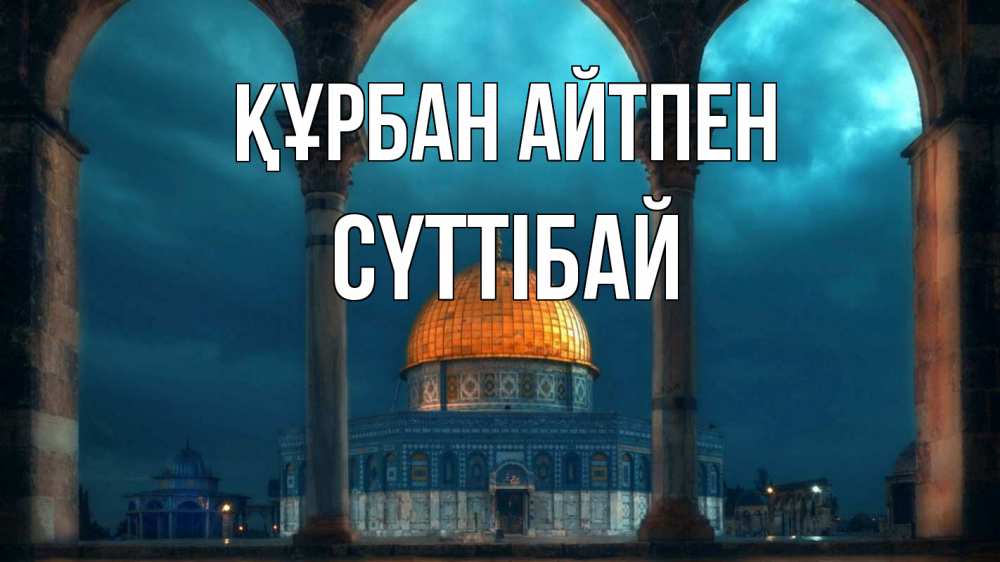 Күн сайын ашық хат с именем, СҮТТІБАЙ Құрбан айтпен Мечеть Онлайн тегін жүктеп алу тілектері бар керемет карта 