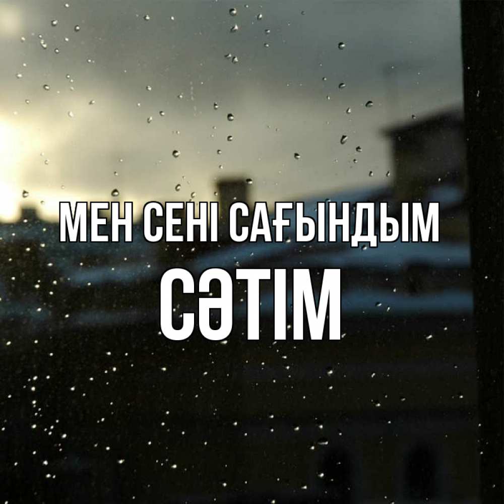 Күн сайын ашық хат с именем, СӘТІМ Мен сені сағындым капли на стекле Онлайн тегін жүктеп алу тілектері бар керемет карта 