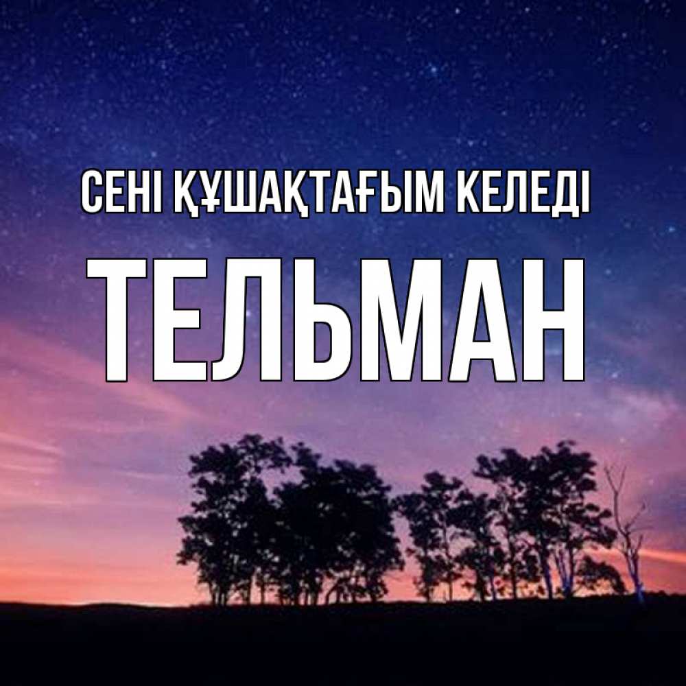 Күн сайын ашық хат с именем, Тельман сені құшақтағым келеді силуэты деревьев Онлайн тегін жүктеп алу тілектері бар керемет карта 