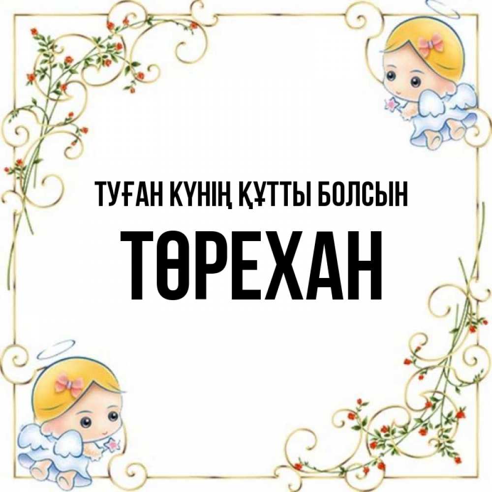 Күн сайын ашық хат с именем, Төрехан Туған күнің құтты болсын девочки ангелы Онлайн тегін жүктеп алу тілектері бар керемет карта 