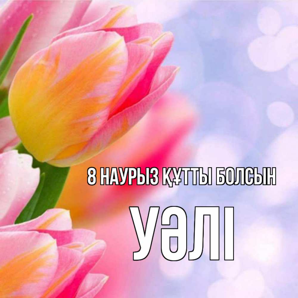 Күн сайын ашық хат с именем, УӘЛІ 8 наурыз құтты болсын тюльпаны 2 Онлайн тегін жүктеп алу тілектері бар керемет карта 