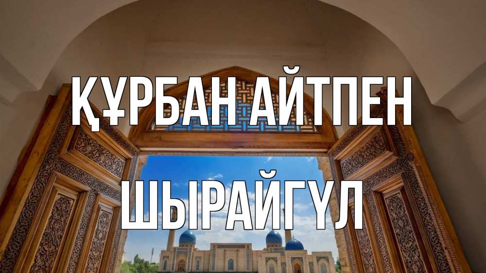 Күн сайын ашық хат с именем, ШЫРАЙГҮЛ Құрбан айтпен мечеть Онлайн тегін жүктеп алу тілектері бар керемет карта 