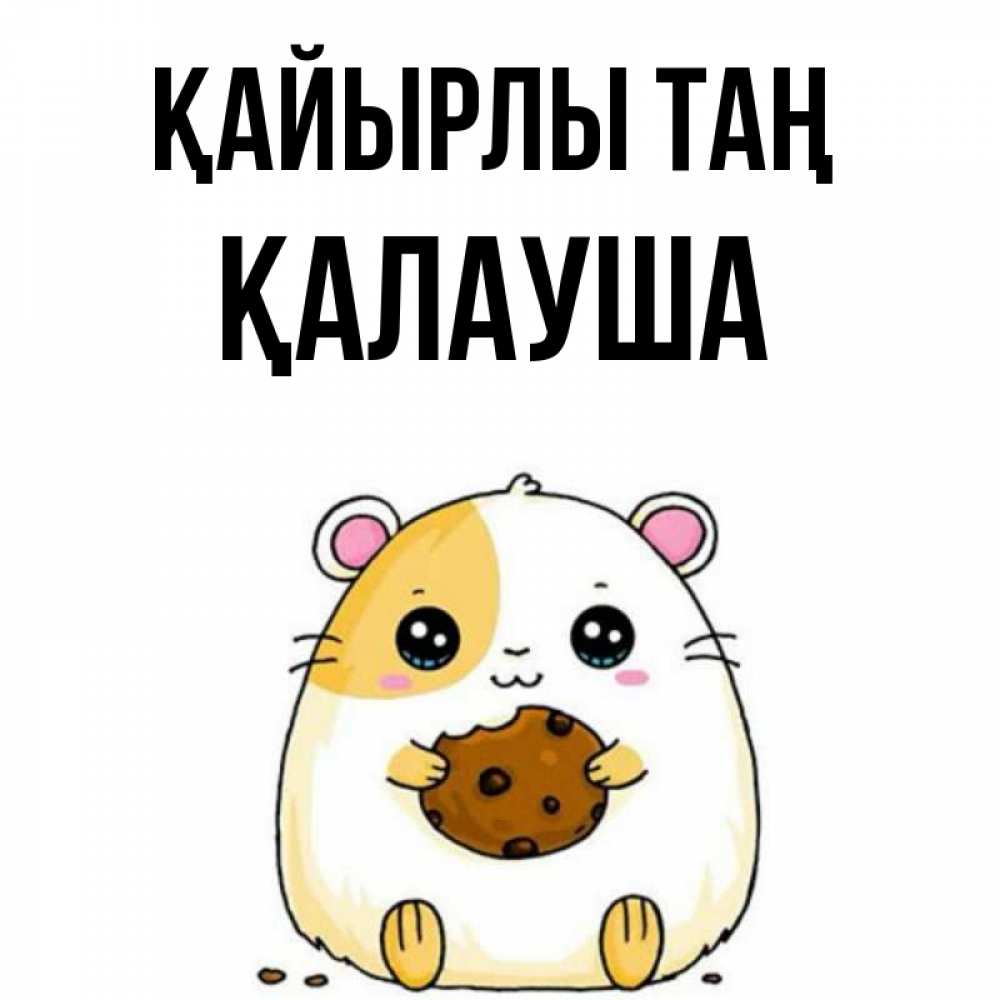Күн сайын ашық хат с именем, Қалауша Қайырлы таң есть печеньку. Утречко Онлайн тегін жүктеп алу тілектері бар керемет карта 