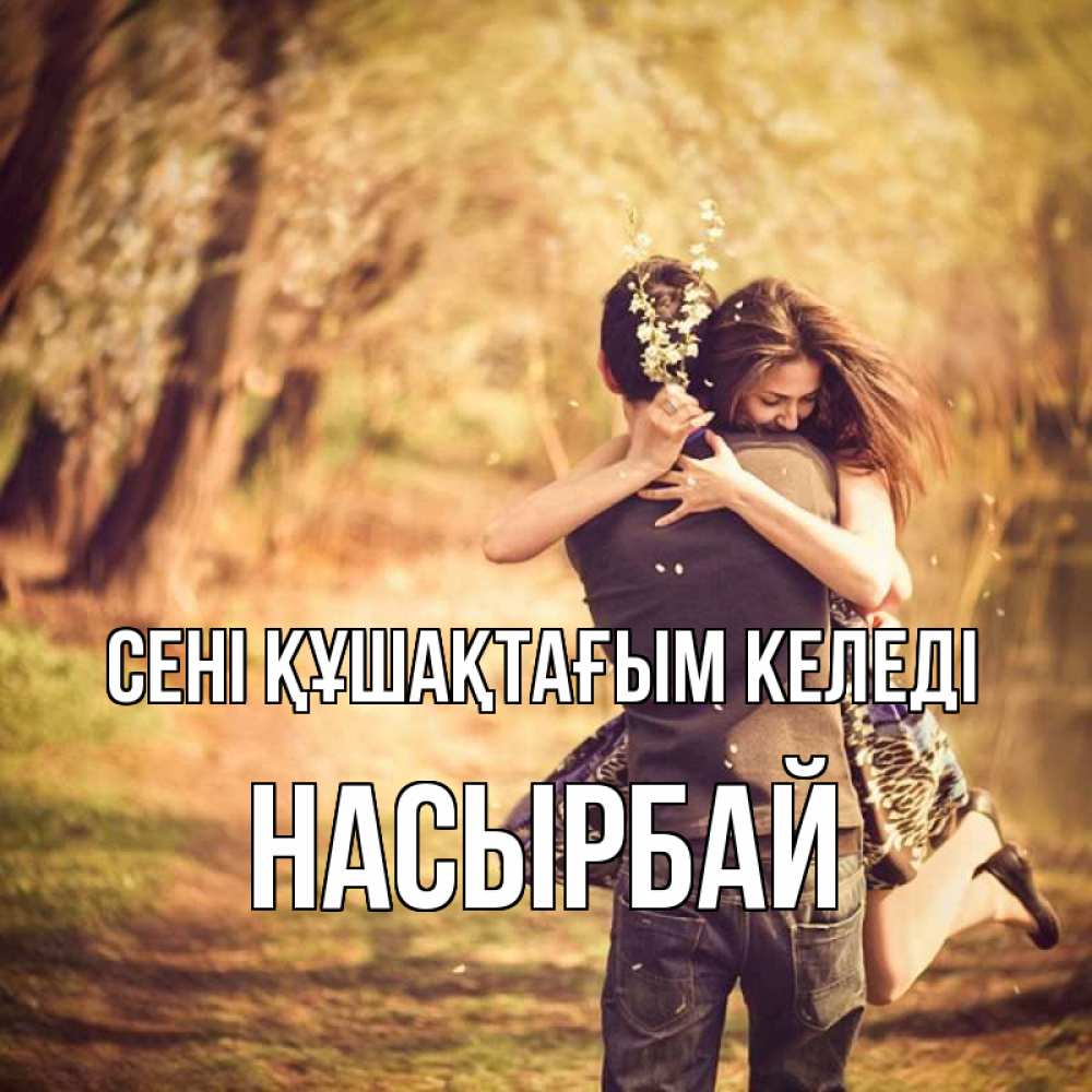 Күн сайын ашық хат с именем, Насырбай сені құшақтағым келеді Лес осенний Онлайн тегін жүктеп алу тілектері бар керемет карта 