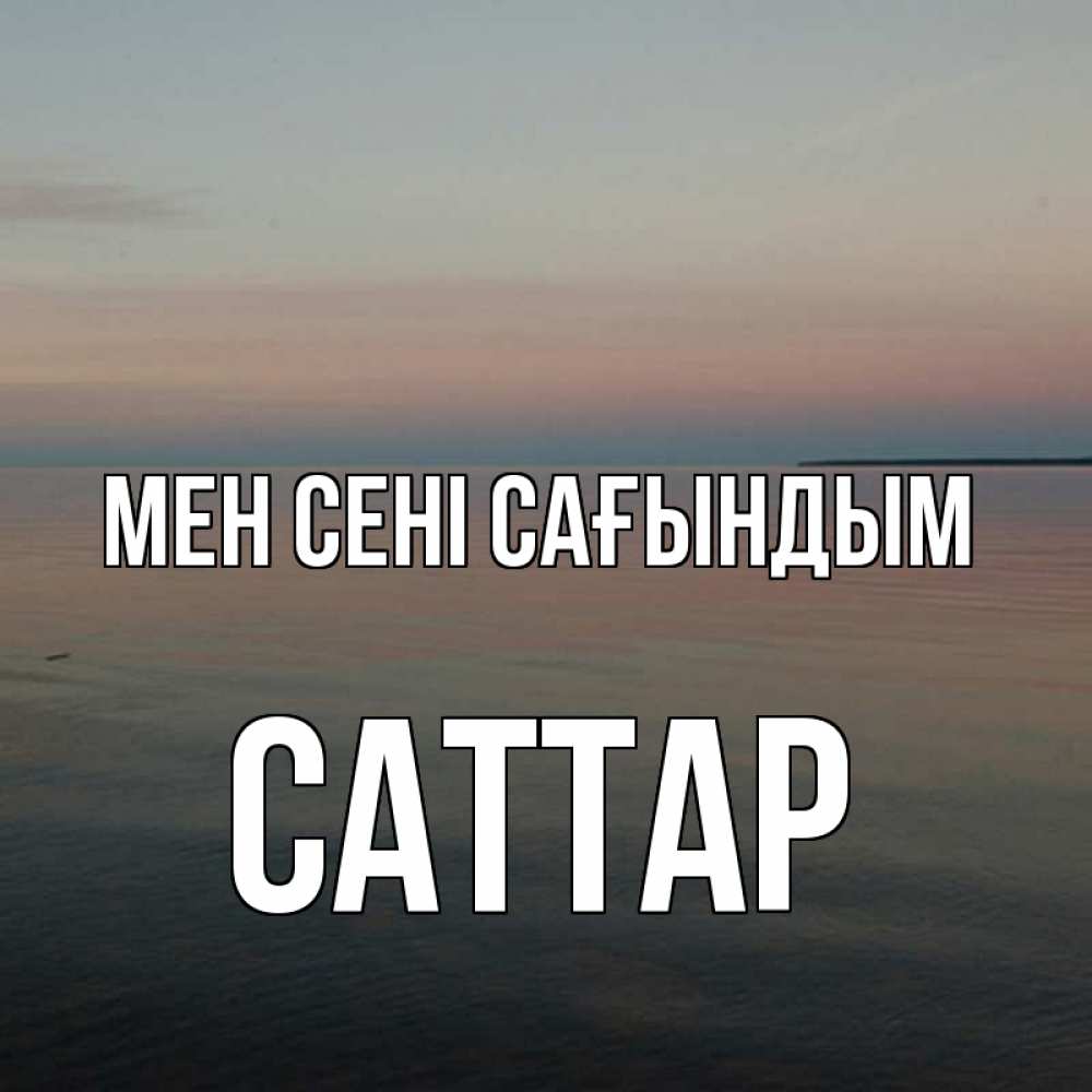 Күн сайын ашық хат с именем, САТТАР Мен сені сағындым пусто Онлайн тегін жүктеп алу тілектері бар керемет карта 