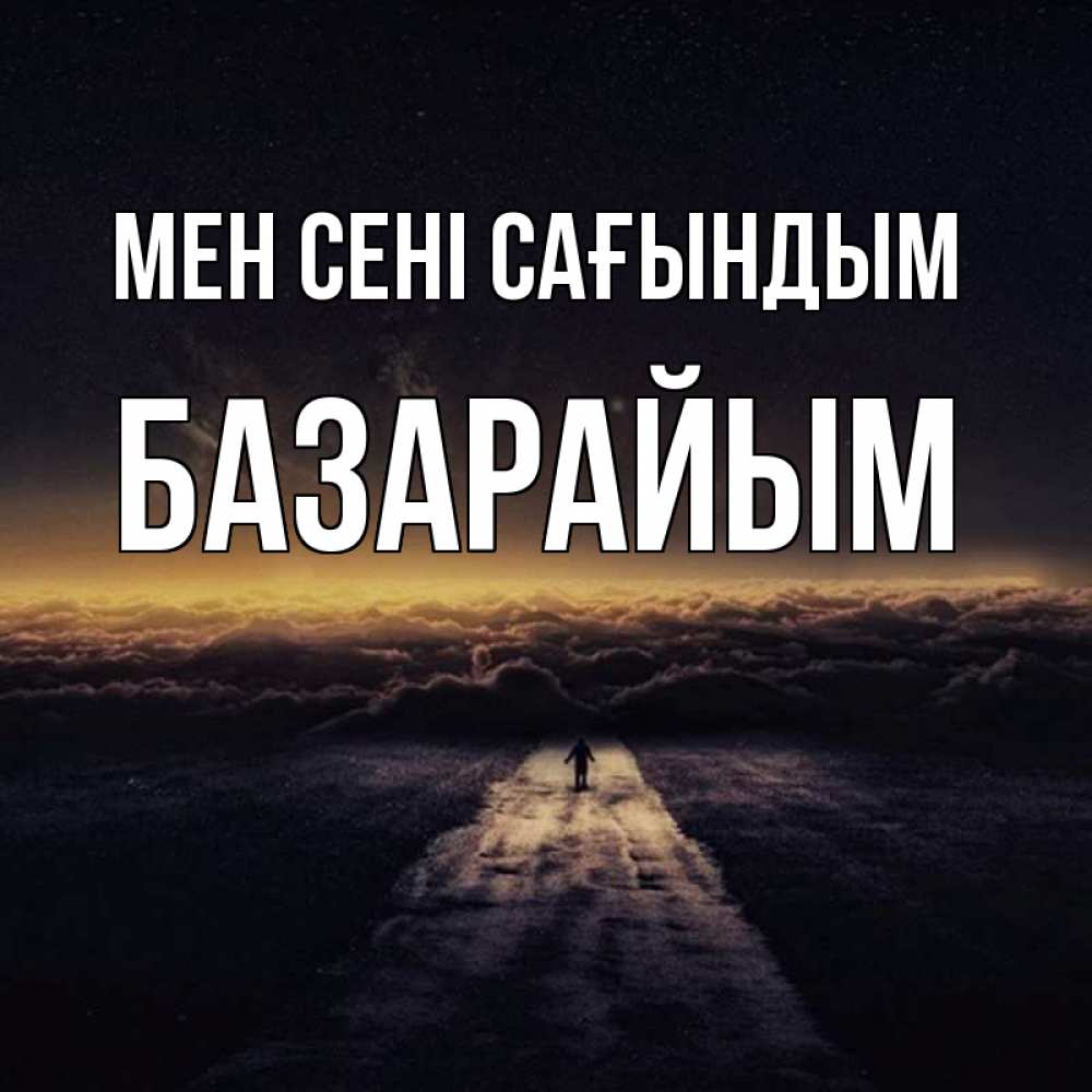 Күн сайын ашық хат с именем, БАЗАРАЙЫМ Мен сені сағындым идем Онлайн тегін жүктеп алу тілектері бар керемет карта 
