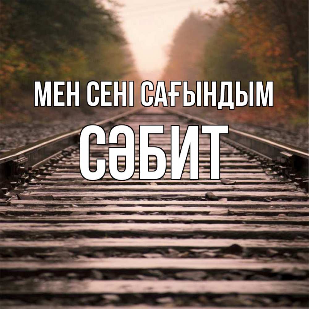 Күн сайын ашық хат с именем, СӘБИТ Мен сені сағындым приезжай Онлайн тегін жүктеп алу тілектері бар керемет карта 