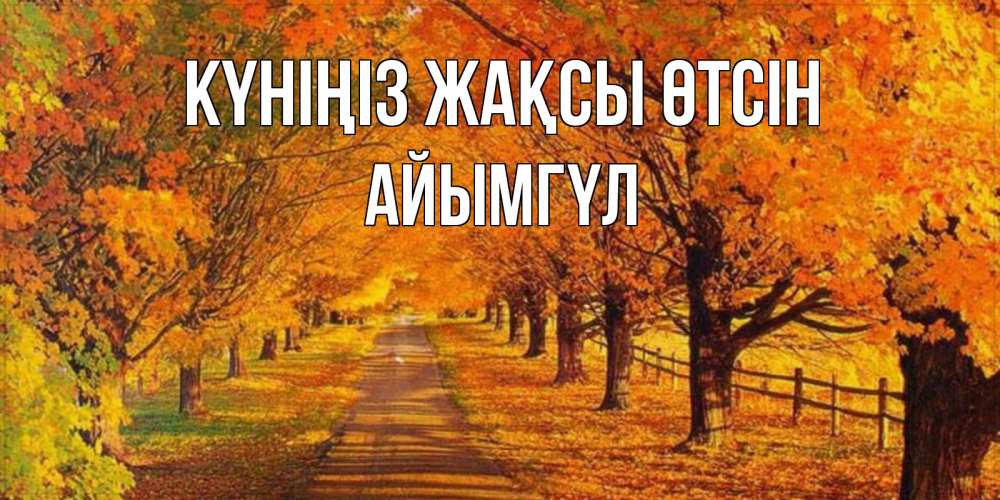 Күн сайын ашық хат с именем, АЙЫМГҮЛ Күніңіз жақсы өтсін деревья с осенними листьями Онлайн тегін жүктеп алу тілектері бар керемет карта 
