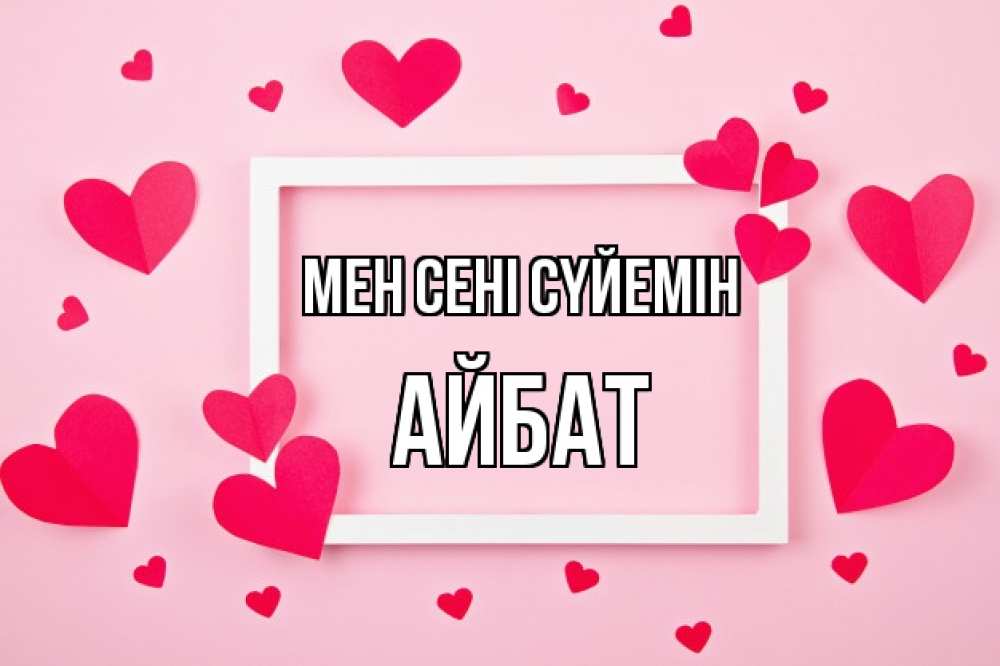 Күн сайын ашық хат с именем, Айбат Мен сені сүйемін чернобелая картнка Онлайн тегін жүктеп алу тілектері бар керемет карта 
