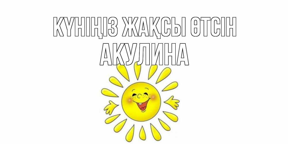 Күн сайын ашық хат с именем, Акулина Күніңіз жақсы өтсін открытка на каждый день Онлайн тегін жүктеп алу тілектері бар керемет карта 