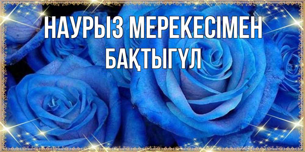 Күн сайын ашық хат с именем, БАҚТЫГҮЛ Наурыз мерекесімен как поздравить женщину на праздник весны наурыз. Конечно же нужно подарить ей открытку с нашего сайта Онлайн тегін жүктеп алу тілектері бар керемет карта 
