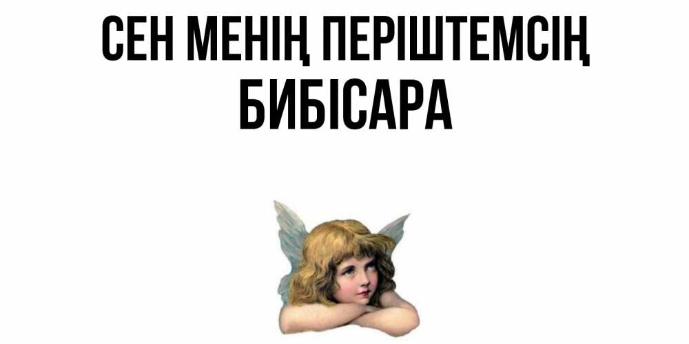 Күн сайын ашық хат с именем, БИБІСАРА Сен менің періштемсің ангел Онлайн тегін жүктеп алу тілектері бар керемет карта 