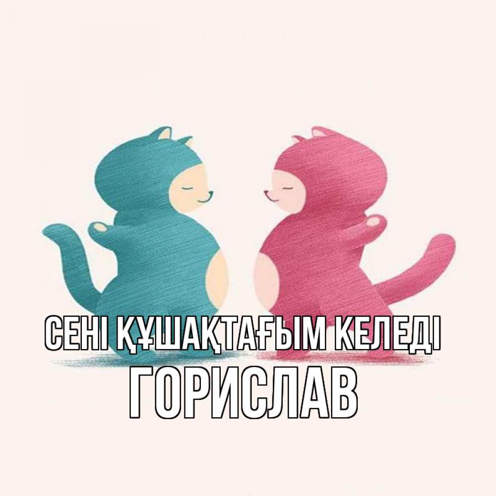 Күн сайын ашық хат с именем, Горислав сені құшақтағым келеді пузики и котики Онлайн тегін жүктеп алу тілектері бар керемет карта 