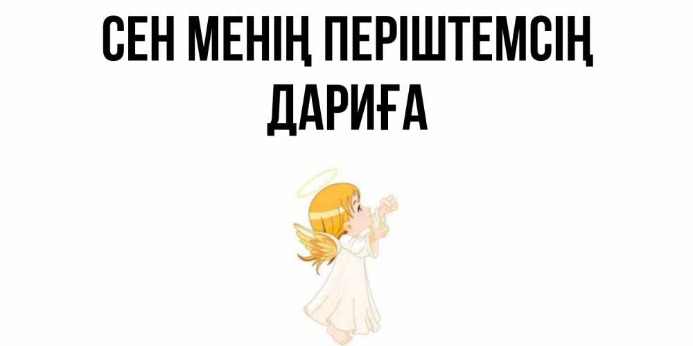 Күн сайын ашық хат с именем, ДАРИҒА Сен менің періштемсің ангел, девочка Онлайн тегін жүктеп алу тілектері бар керемет карта 