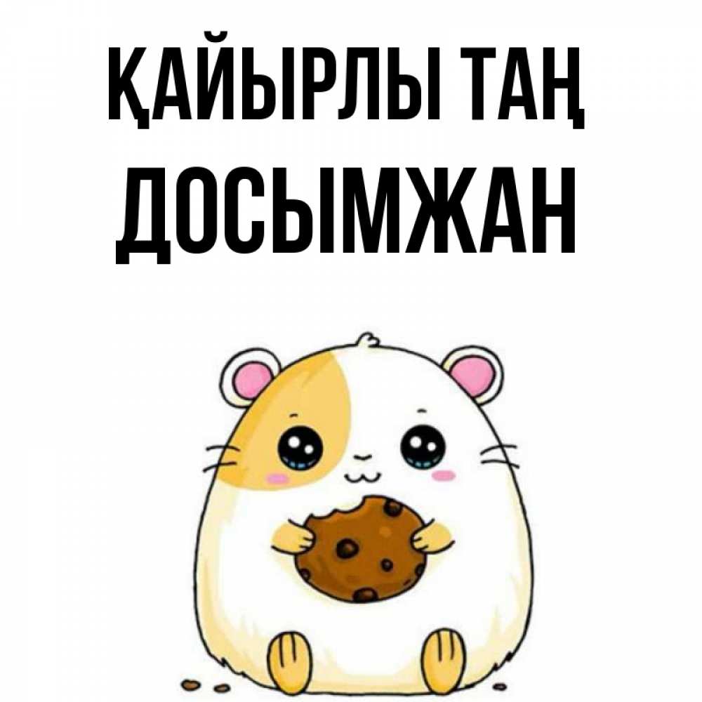 Күн сайын ашық хат с именем, Досымжан Қайырлы таң есть печеньку. Утречко Онлайн тегін жүктеп алу тілектері бар керемет карта 