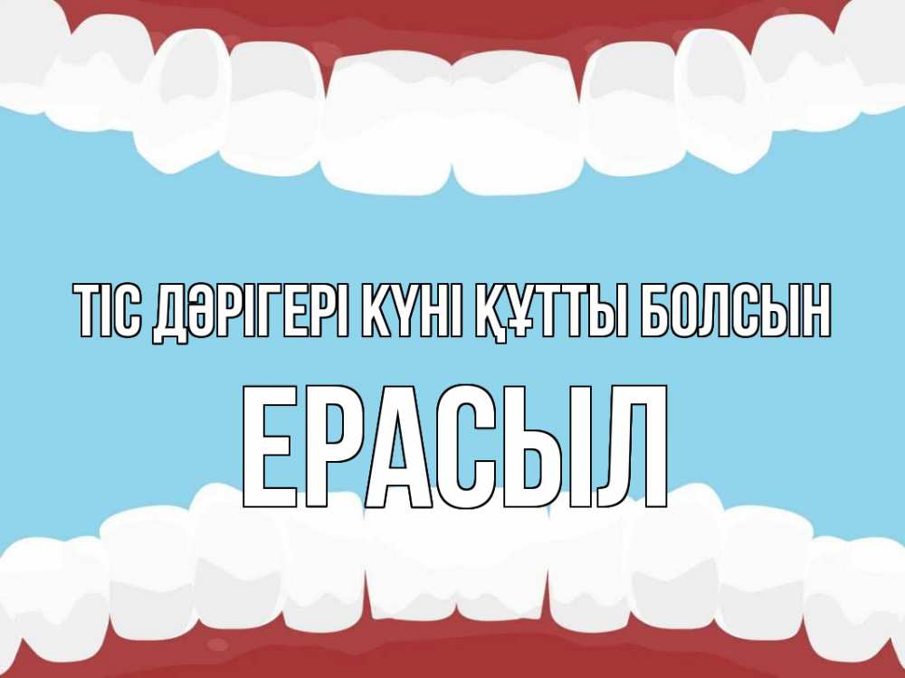 Күн сайын ашық хат с именем, Ерасыл Тіс дәрігері күні құтты болсын с днем стоматолога Онлайн тегін жүктеп алу тілектері бар керемет карта 
