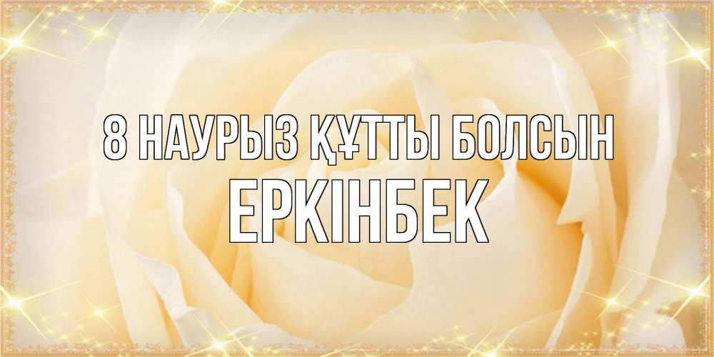 Күн сайын ашық хат с именем, Еркінбек 8 наурыз құтты болсын с международным женским днем поздравления для женщины Онлайн тегін жүктеп алу тілектері бар керемет карта 