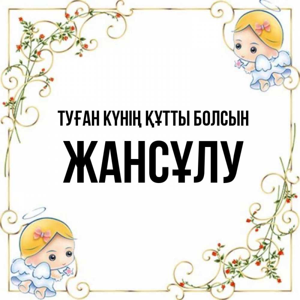 Күн сайын ашық хат с именем, Жансұлу Туған күнің құтты болсын девочки ангелы Онлайн тегін жүктеп алу тілектері бар керемет карта 