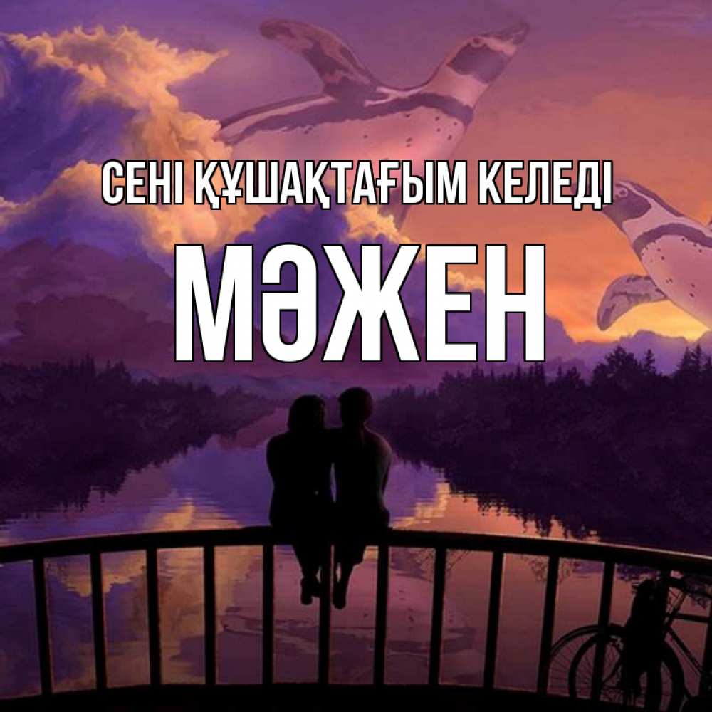 Күн сайын ашық хат с именем, МӘЖЕН сені құшақтағым келеді парочка сидит на мосте или на набережной Онлайн тегін жүктеп алу тілектері бар керемет карта 