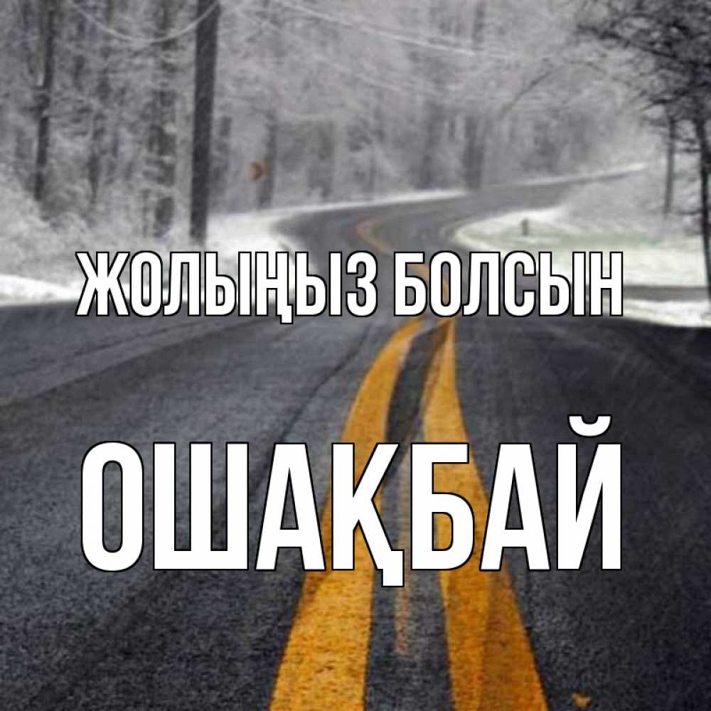Күн сайын ашық хат с именем, ОШАҚБАЙ Жолыңыз болсын хорошего вам путешествия Онлайн тегін жүктеп алу тілектері бар керемет карта 