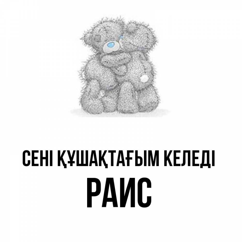 Күн сайын ашық хат с именем, Раис сені құшақтағым келеді два теддика Онлайн тегін жүктеп алу тілектері бар керемет карта 