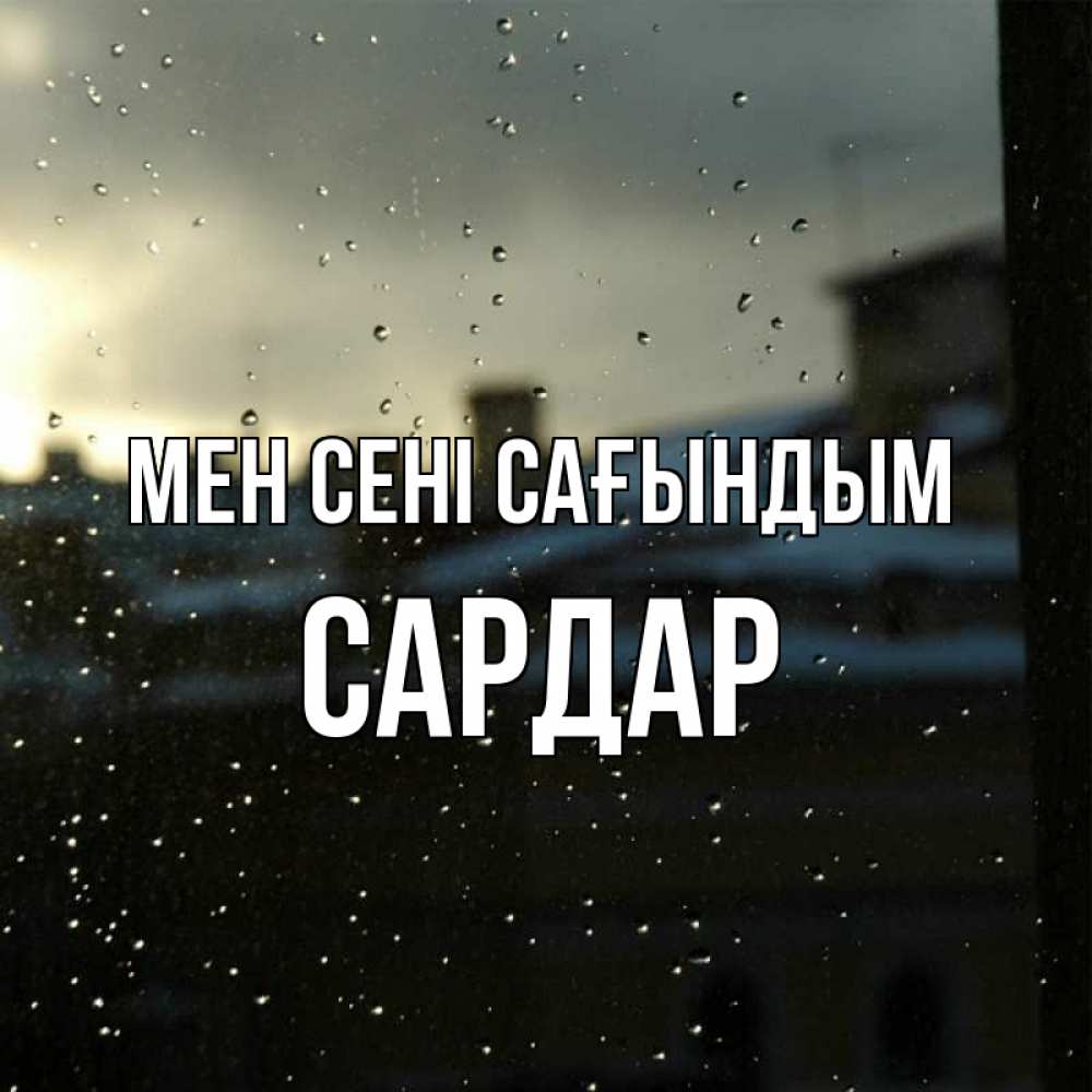 Күн сайын ашық хат с именем, САРДАР Мен сені сағындым капли на стекле Онлайн тегін жүктеп алу тілектері бар керемет карта 