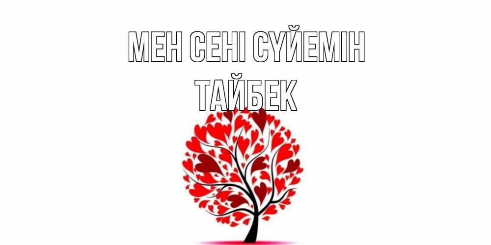 Күн сайын ашық хат с именем, ТАЙБЕК Мен сені сүйемін дерево, листья Онлайн тегін жүктеп алу тілектері бар керемет карта 