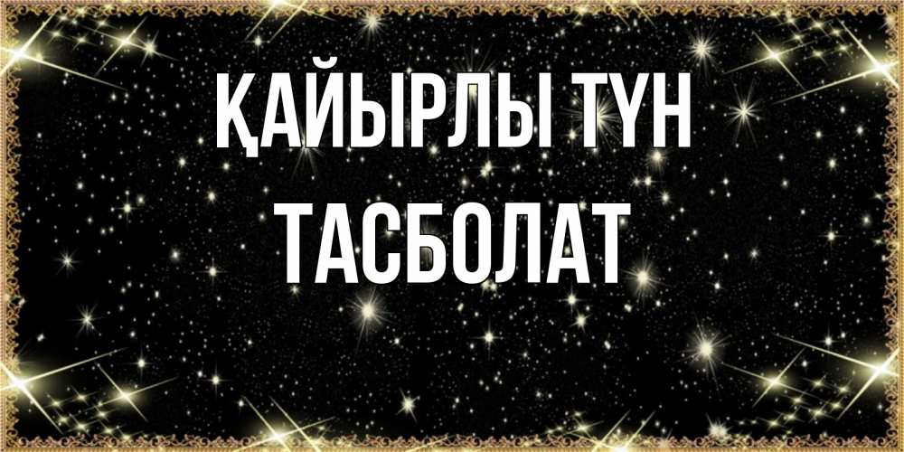 Күн сайын ашық хат с именем, ТАСБОЛАТ Қайырлы түн засыпаем под звездами Онлайн тегін жүктеп алу тілектері бар керемет карта 